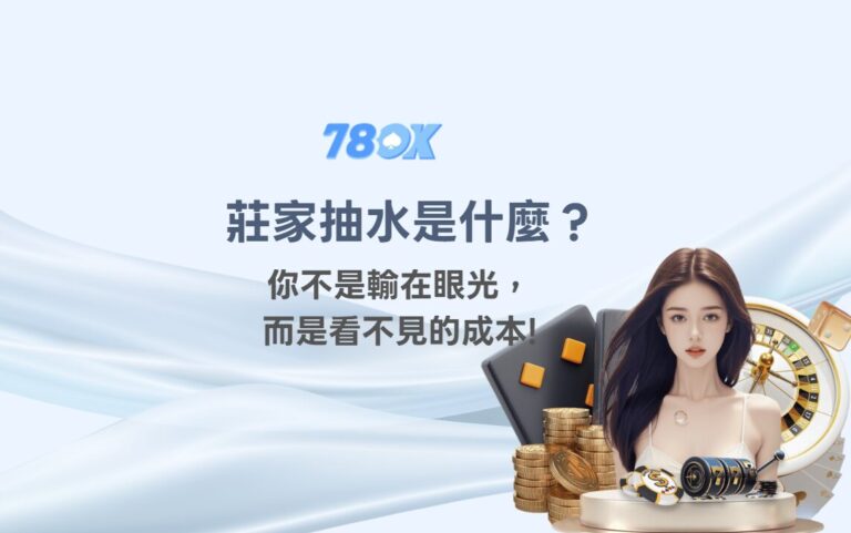 【莊家抽水是什麼?】你不是輸在眼光,而是每一把都在付「看不見的成本」|78OK 團隊說實話 12 【莊家抽水是什麼?】你不是輸在眼光,而是每一把都在付「看不見的成本」|78OK 團隊說實話
