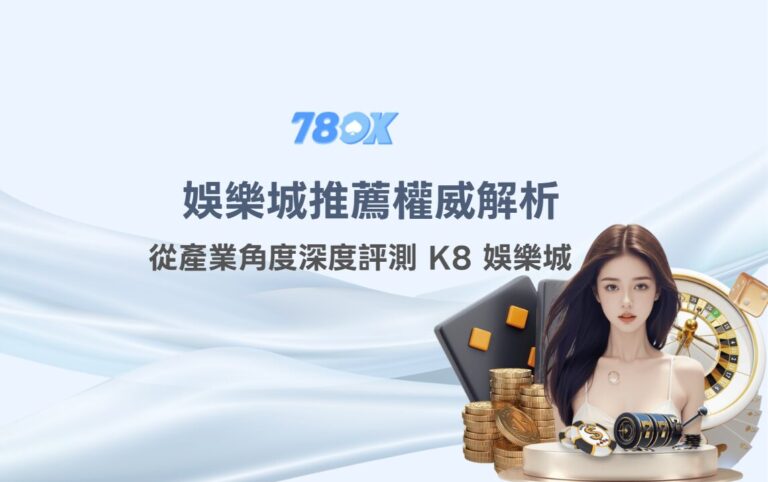 K8/凱發娛樂城資訊怎麼看?78OK 官方整理活動、帳戶與提款確認 4 娛樂城推薦權威解析|從產業角度深度評測 K8 娛樂城(凱發娛樂)